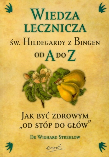 WIEDZA LECZNICZA ŚW. HILDEGARDY Z BINGEN OD A DO Z, aut. dr Wighard Strehlow